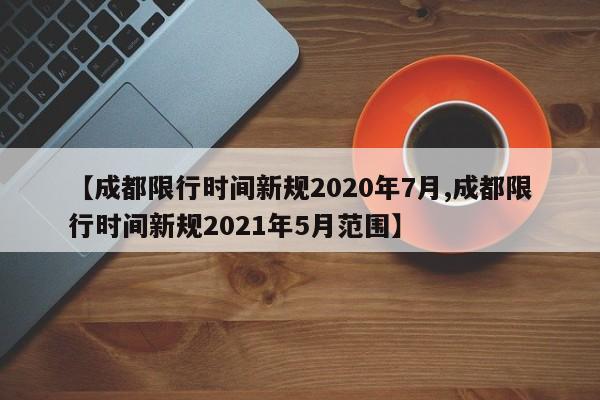 【成都限行时间新规2020年7月,成都限行时间新规2021年5月范围】