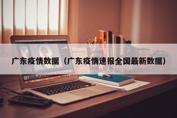 广东疫情数据(广东疫情速报全国最新数据)