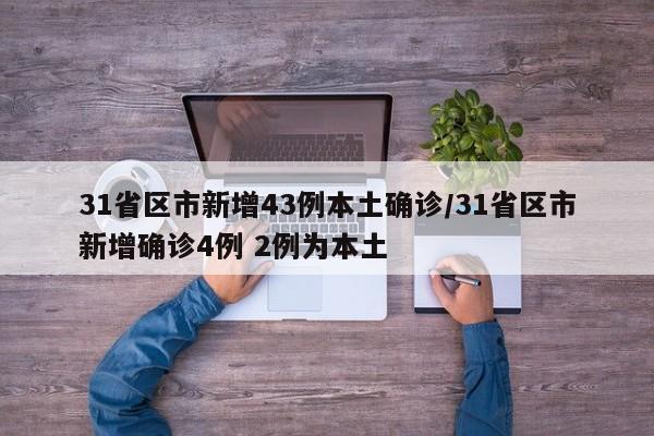31省区市新增43例本土确诊/31省区市新增确诊4例 2例为本土