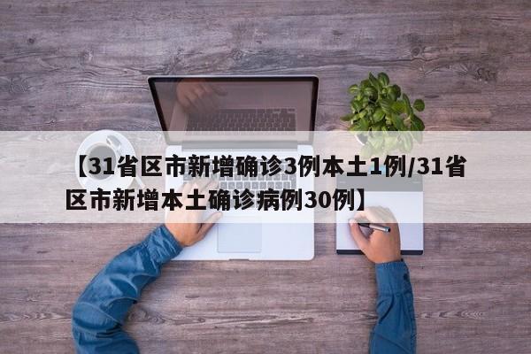 【31省区市新增确诊3例本土1例/31省区市新增本土确诊病例30例】