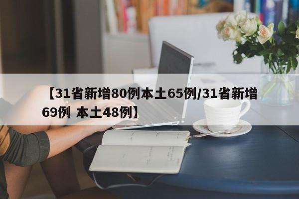 【31省新增80例本土65例/31省新增69例 本土48例】