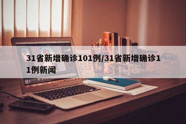 31省新增确诊101例/31省新增确诊11例新闻