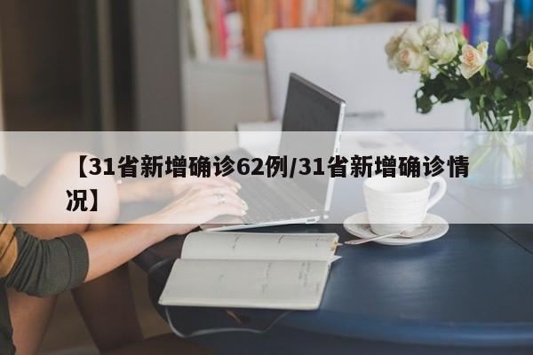【31省新增确诊62例/31省新增确诊情况】