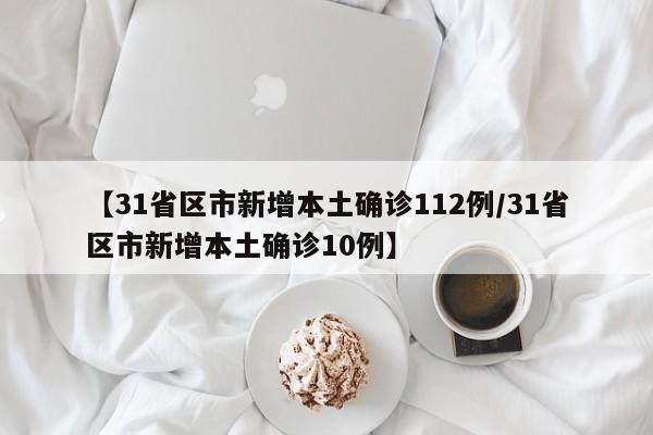 【31省区市新增本土确诊112例/31省区市新增本土确诊10例】