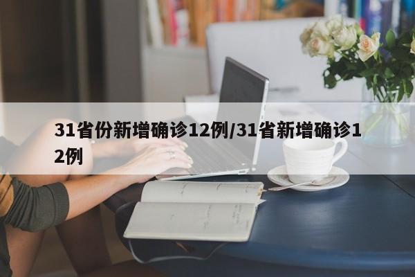 31省份新增确诊12例/31省新增确诊12例