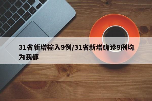 31省新增输入9例/31省新增确诊9例均为我都