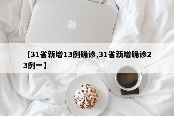 【31省新增13例确诊,31省新增确诊23例一】