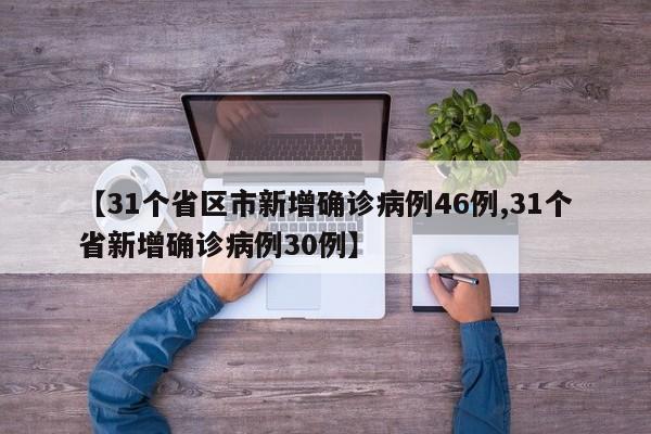 【31个省区市新增确诊病例46例,31个省新增确诊病例30例】