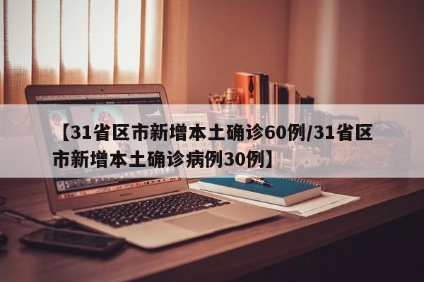 【31省区市新增本土确诊60例/31省区市新增本土确诊病例30例】