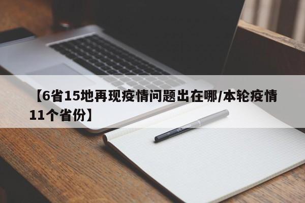 【6省15地再现疫情问题出在哪/本轮疫情11个省份】