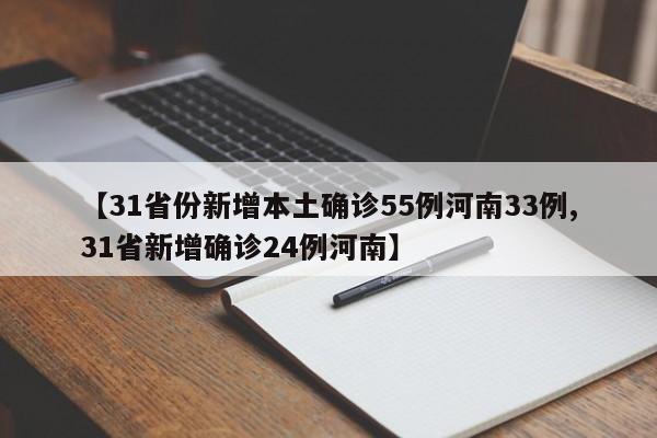 【31省份新增本土确诊55例河南33例,31省新增确诊24例河南】