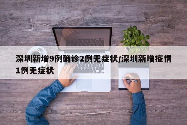 深圳新增9例确诊2例无症状/深圳新增疫情1例无症状