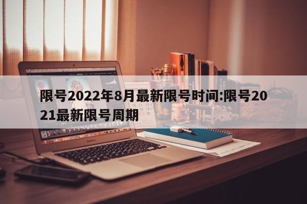 限号2022年8月最新限号时间:限号2021最新限号周期