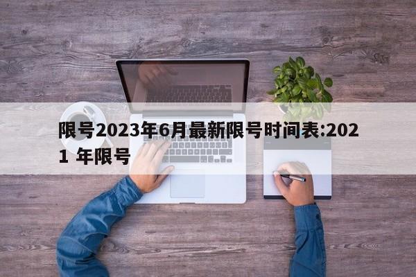 限号2023年6月最新限号时间表:2021 年限号