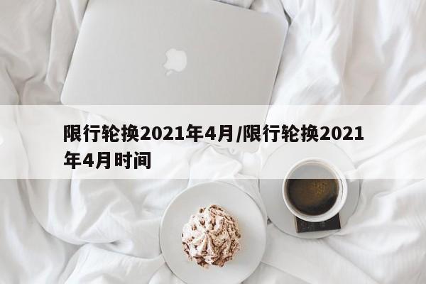 限行轮换2021年4月/限行轮换2021年4月时间
