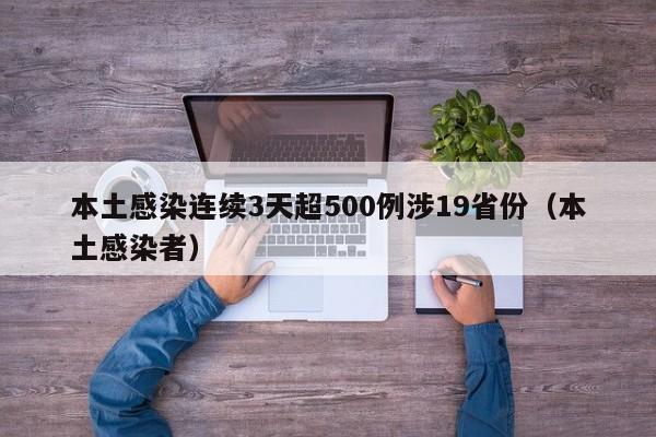 本土感染连续3天超500例涉19省份(本土感染者)