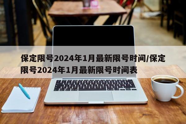 保定限号2024年1月最新限号时间/保定限号2024年1月最新限号时间表