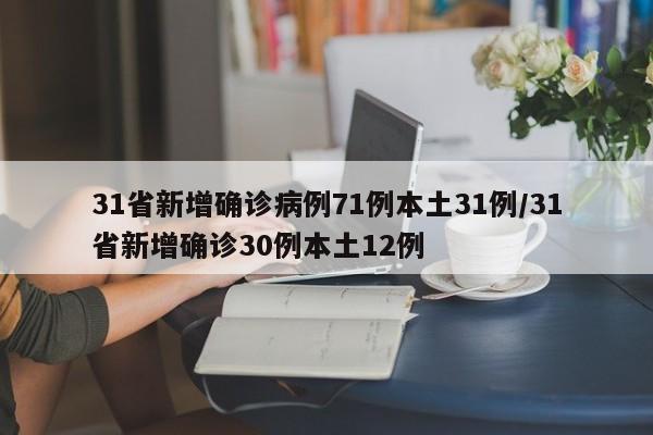 31省新增确诊病例71例本土31例/31省新增确诊30例本土12例