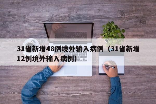 31省新增48例境外输入病例(31省新增12例境外输入病例)