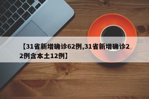 【31省新增确诊62例,31省新增确诊22例含本土12例】
