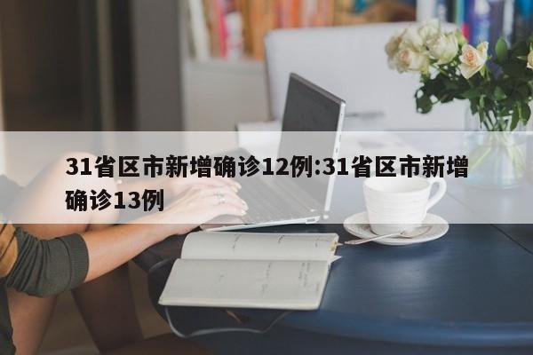 31省区市新增确诊12例:31省区市新增确诊13例