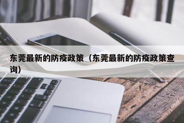 东莞最新的防疫政策(东莞最新的防疫政策查询)
