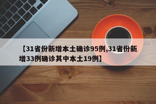 【31省份新增本土确诊95例,31省份新增33例确诊其中本土19例】