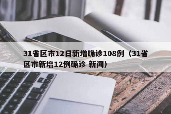 31省区市12日新增确诊108例(31省区市新增12例确诊 新闻)