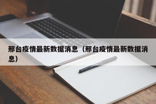 邢台疫情最新数据消息(邢台疫情最新数据消息)