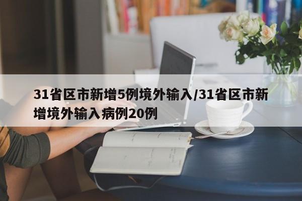 31省区市新增5例境外输入/31省区市新增境外输入病例20例