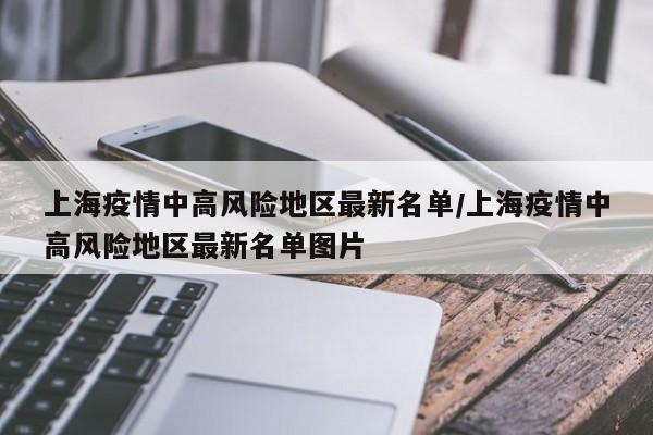 上海疫情中高风险地区最新名单/上海疫情中高风险地区最新名单图片