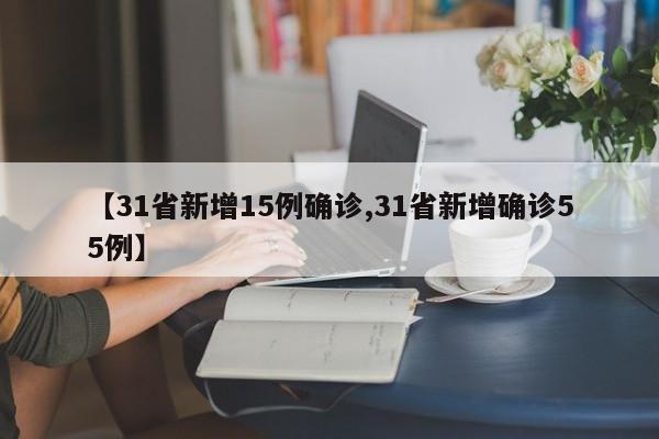 【31省新增15例确诊,31省新增确诊55例】