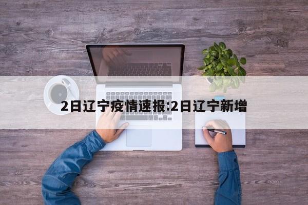 2日辽宁疫情速报:2日辽宁新增
