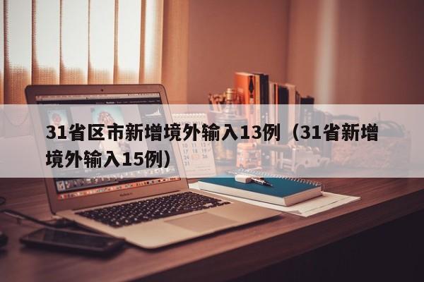 31省区市新增境外输入13例(31省新增境外输入15例)