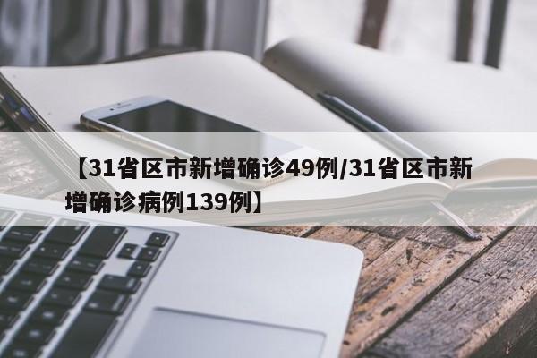 【31省区市新增确诊49例/31省区市新增确诊病例139例】