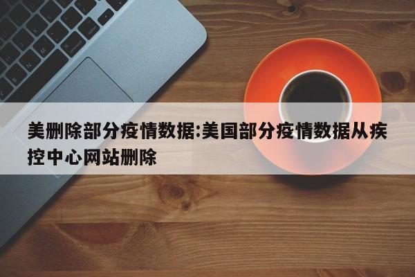 美删除部分疫情数据:美国部分疫情数据从疾控中心网站删除