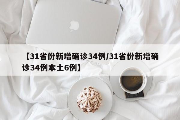 【31省份新增确诊34例/31省份新增确诊34例本土6例】
