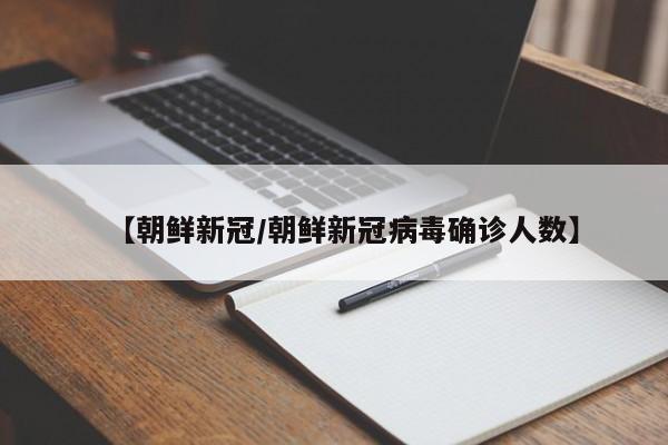 【朝鲜新冠/朝鲜新冠病毒确诊人数】