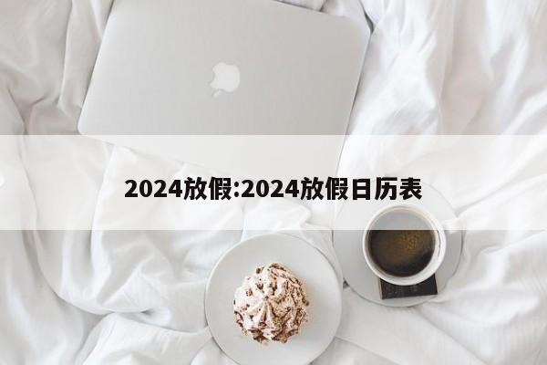 2024放假:2024放假日历表