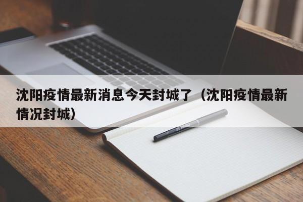 沈阳疫情最新消息今天封城了(沈阳疫情最新情况封城)