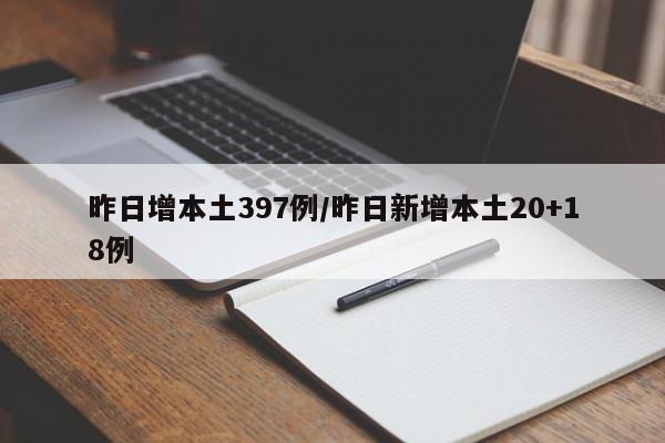 昨日增本土397例/昨日新增本土20+18例