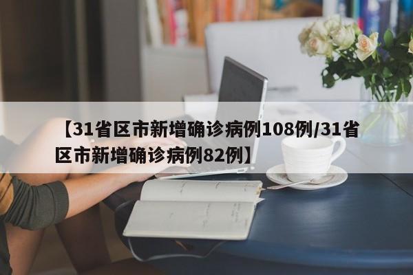 【31省区市新增确诊病例108例/31省区市新增确诊病例82例】