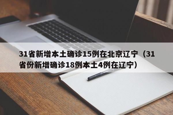31省新增本土确诊15例在北京辽宁(31省份新增确诊18例本土4例在辽宁)