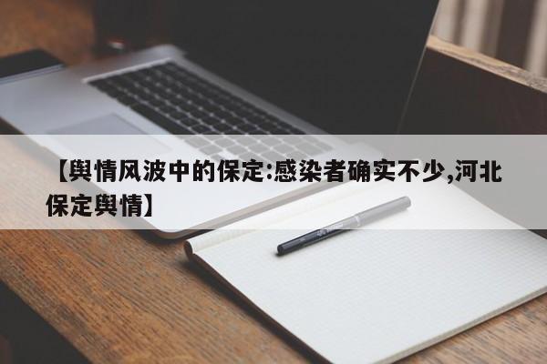 【舆情风波中的保定:感染者确实不少,河北保定舆情】