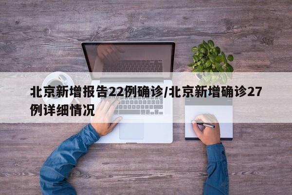 北京新增报告22例确诊/北京新增确诊27例详细情况