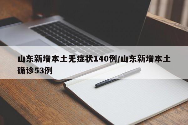 山东新增本土无症状140例/山东新增本土确诊53例