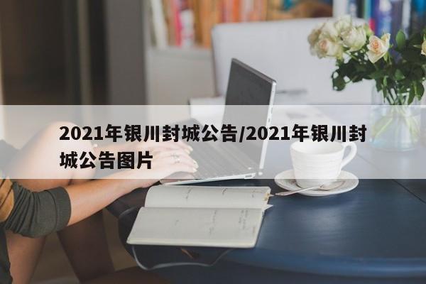 2021年银川封城公告/2021年银川封城公告图片