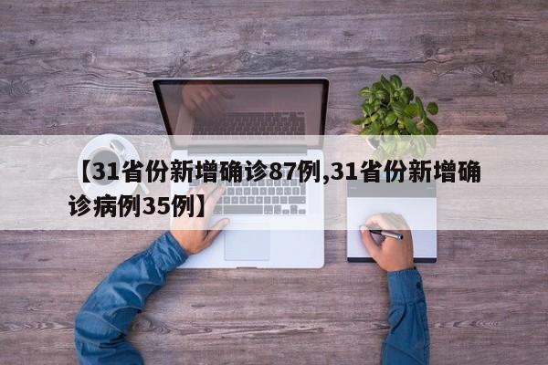 【31省份新增确诊87例,31省份新增确诊病例35例】
