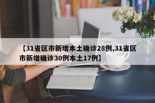 【31省区市新增本土确诊28例,31省区市新增确诊30例本土17例】