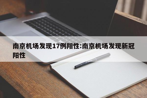 南京机场发现17例阳性:南京机场发现新冠阳性